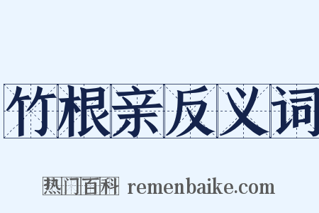 竹根亲反义词是什么意思的图片